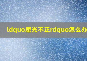 “屈光不正”怎么办???