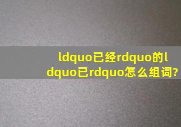 “已经”的“已”怎么组词?