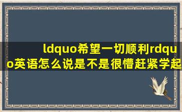 “希望一切顺利”英语怎么说是不是很懵赶紧学起来! 