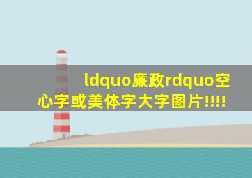 “廉政”空心字或美体字大字图片!!!!