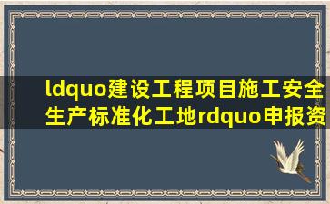 “建设工程项目施工安全生产标准化工地”申报资料.doc