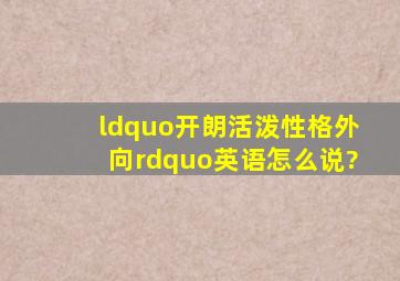 “开朗、活泼、性格外向”英语怎么说?