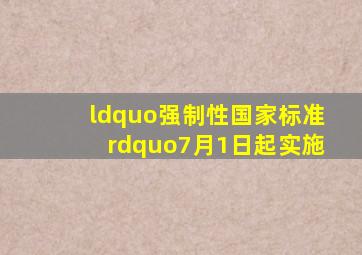 “强制性国家标准”,7月1日起实施