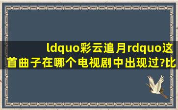 “彩云追月”这首曲子在哪个电视剧中出现过?比如“天外飞仙”中有...