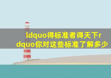 “得标准者得天下”,你对这些标准了解多少