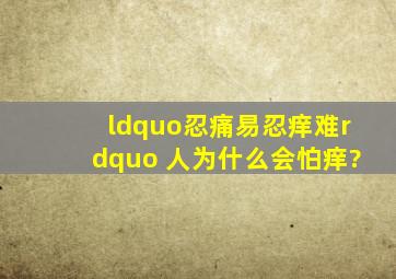 “忍痛易,忍痒难” 人为什么会怕痒?