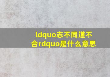 “志不同道不合。”是什么意思(