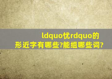 “忧”的形近字有哪些?能组哪些词?