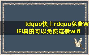 “快上”免费WIFI真的可以免费连接wifi吗,有用过的没,介绍一下!