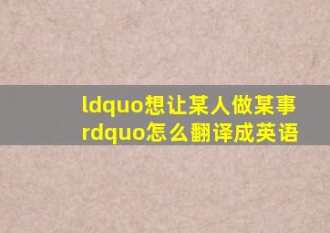 “想让某人做某事”怎么翻译成英语