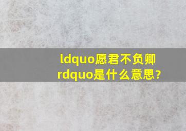 “愿君不负卿”是什么意思?