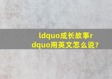 “成长故事”用英文怎么说?