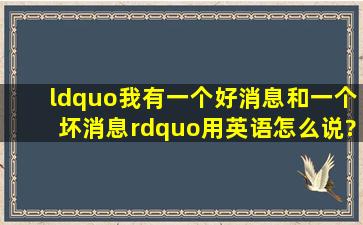 “我有一个好消息和一个坏消息”用英语怎么说?