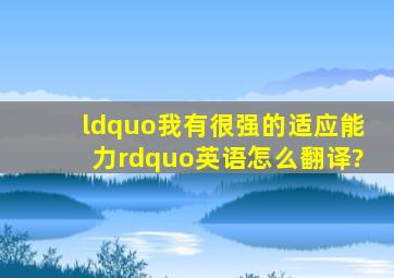 “我有很强的适应能力”英语怎么翻译?