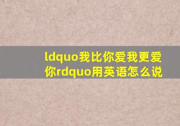 “我比你爱我更爱你”用英语怎么说