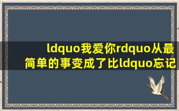 “我爱你”从最简单的事变成了比“忘记你”更难得事故事与酒 剧情...