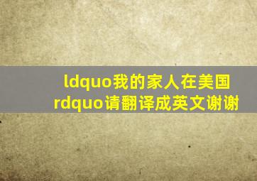 “我的家人在美国”请翻译成英文、谢谢