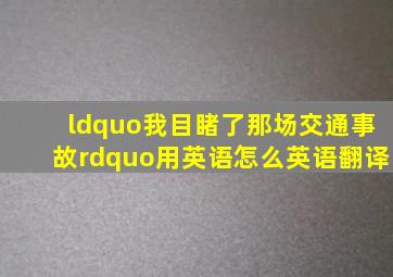 “我目睹了那场交通事故”用英语怎么英语翻译