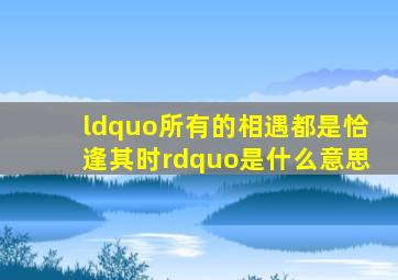 “所有的相遇都是恰逢其时”是什么意思