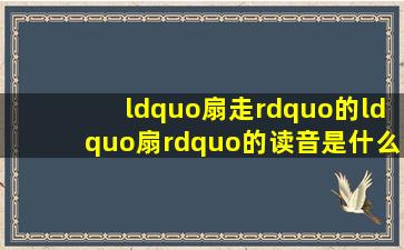 “扇走”的“扇”的读音是什么?