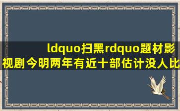 “扫黑”题材影视剧,今明两年有近十部,估计没人比这部更胆大 