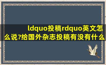 “投稿”英文怎么说?给国外杂志投稿有没有什么格式要求?