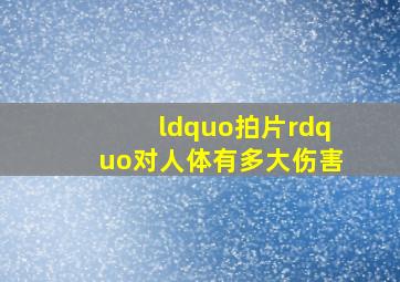 “拍片”对人体有多大伤害