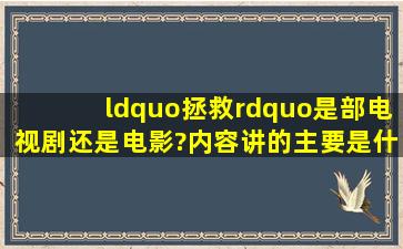 “拯救”是部电视剧还是电影?内容讲的主要是什么?