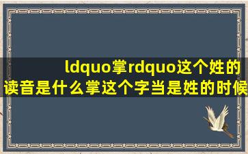 “掌”这个姓的读音是什么(掌这个字当是姓的时候怎么读(