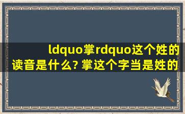 “掌”这个姓的读音是什么? 掌这个字当是姓的时候怎么读?