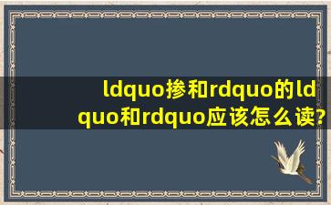 “掺和”的“和”应该怎么读?