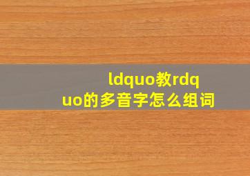 “教”的多音字怎么组词(