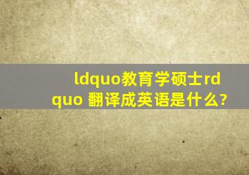 “教育学硕士” 翻译成英语是什么?