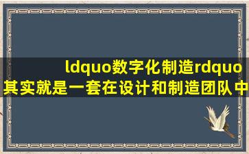 “数字化制造”,其实就是一套在设计和制造团队中建立统一规划并...