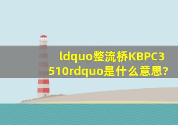 “整流桥KBPC3510”是什么意思?