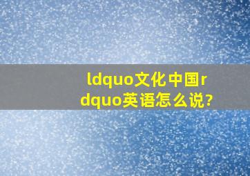 “文化中国”英语怎么说?