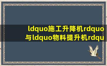 “施工升降机”与“物料提升机”有什么区别?