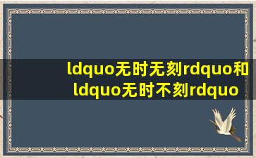 “无时无刻”和“无时不刻” 的解释,区别,分析。