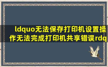 “无法保存打印机设置操作无法完成打印机共享错误”的解决方法