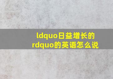 “日益增长的”的英语怎么说