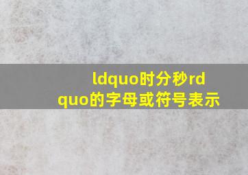 “时分秒”的字母或符号表示