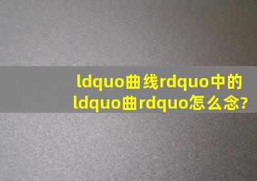 “曲线”中的“曲”怎么念?