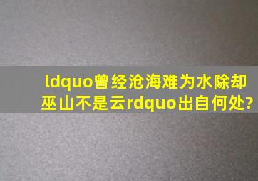 “曾经沧海难为水,除却巫山不是云”出自何处?