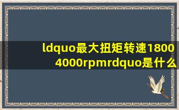 “最大扭矩转速18004000rpm”是什么意思?