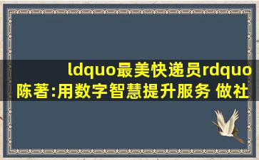 “最美快递员”陈著:用数字智慧提升服务 做社区居民的贴心人