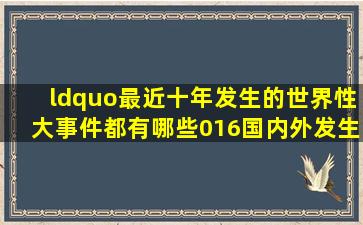 “最近十年发生的世界性大事件都有哪些016国内外发生的大事