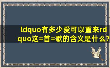 “有多少爱可以重来”这=首=歌的含义是什么?