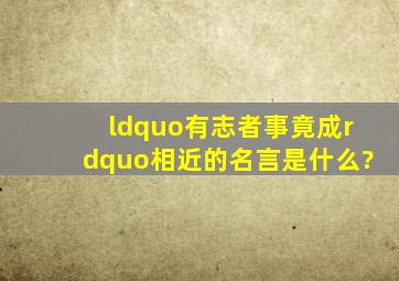 “有志者事竟成”相近的名言是什么?