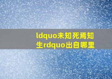 “未知死,焉知生”出自哪里