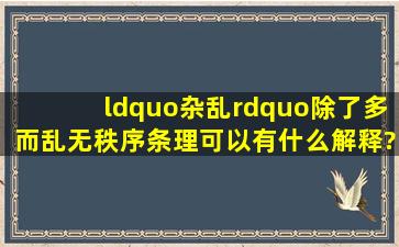 “杂乱”除了多而乱;无秩序、条理可以有什么解释?